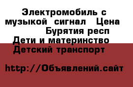 Электромобиль с музыкой, сигнал › Цена ­ 6 500 - Бурятия респ. Дети и материнство » Детский транспорт   